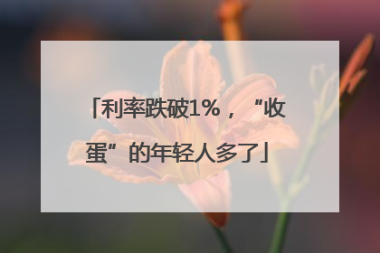 利率跌破1%，“收蛋”的年轻人多了