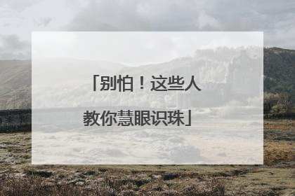 别怕！这些人教你慧眼识珠