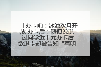 办卡前：泳池次月开放 办卡后：随便说说 过同学近千元办卡后欲退卡却被告知“写明不退不转”！