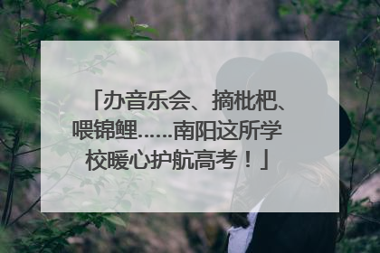 办音乐会、摘枇杷、喂锦鲤……南阳这所学校暖心护航高考！