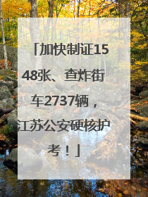 加快制证1548张、查炸街车2737辆，江苏公安硬核护考！