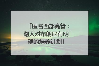 匿名西部高管：湖人对布朗尼有明确的培养计划