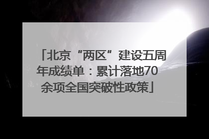 北京“两区”建设五周年成绩单：累计落地70余项全国突破性政策