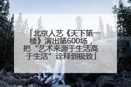 北京人艺《天下第一楼》演出第600场，把“艺术来源于生活高于生活”诠释到极致