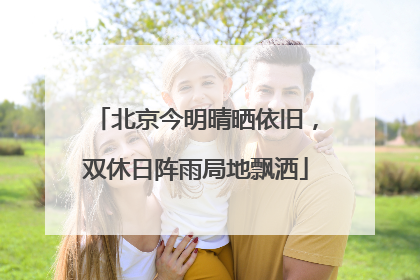 北京今明晴晒依旧，双休日阵雨局地飘洒