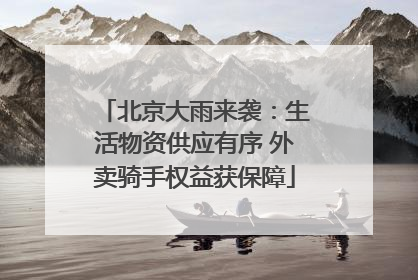 北京大雨来袭：生活物资供应有序 外卖骑手权益获保障