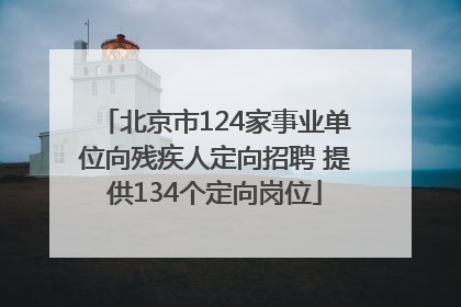 北京市124家事业单位向残疾人定向招聘 提供134个定向岗位