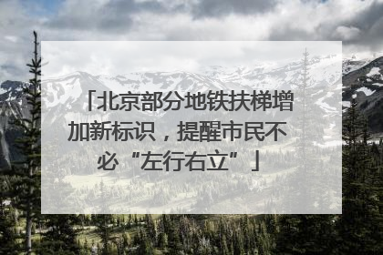 北京部分地铁扶梯增加新标识，提醒市民不必“左行右立”