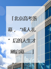 北京高考落幕，“成人礼”后的人生才刚启幕……