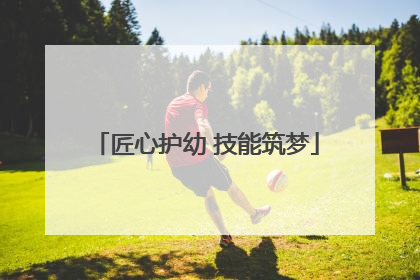 匠心护幼 技能筑梦