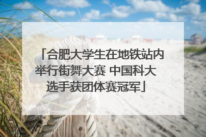 合肥大学生在地铁站内举行街舞大赛 中国科大选手获团体赛冠军