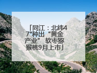 同江：北纬47°种出“黄金产业” 软枣猕猴桃9月上市
