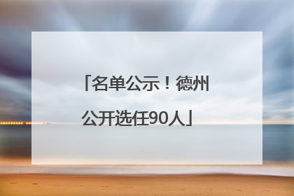 名单公示！德州公开选任90人