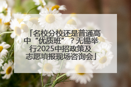 名校分校还是普通高中“优质班”？无锡举行2025中招政策及志愿填报现场咨询会