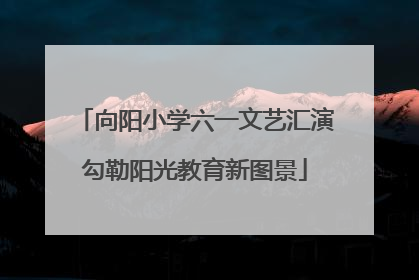 向阳小学六一文艺汇演勾勒阳光教育新图景