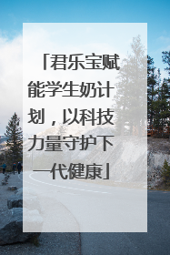 君乐宝赋能学生奶计划，以科技力量守护下一代健康