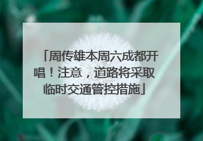周传雄本周六成都开唱！注意，道路将采取临时交通管控措施