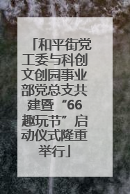 和平街党工委与科创文创园事业部党总支共建暨“66趣玩节”启动仪式隆重举行