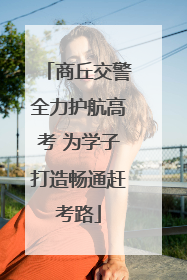 商丘交警全力护航高考 为学子打造畅通赶考路