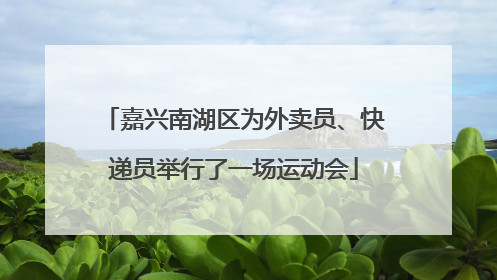 嘉兴南湖区为外卖员、快递员举行了一场运动会