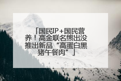 国民IP+国民营养！高金联名熊出没推出新品“高蛋白黑猪午餐肉”