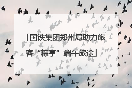 国铁集团郑州局助力旅客“粽享”端午旅途