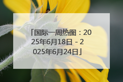 国际一周热图：2025年6月18日－2025年6月24日