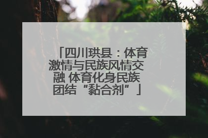 四川珙县：体育激情与民族风情交融 体育化身民族团结“黏合剂”