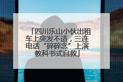 四川乐山小伙出租车上突发不适，三连电话“碎碎念”上演教科书式自救