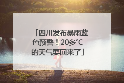 四川发布暴雨蓝色预警！20多℃的天气要回来了