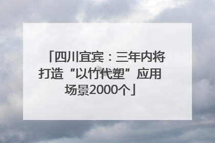 四川宜宾：三年内将打造“以竹代塑”应用场景2000个