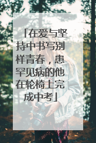 在爱与坚持中书写别样青春，患罕见病的他在轮椅上完成中考