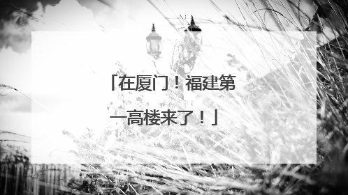 在厦门！福建第一高楼来了！