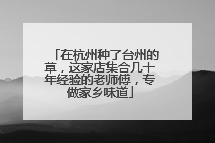 在杭州种了台州的草，这家店集合几十年经验的老师傅，专做家乡味道