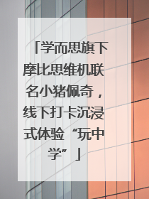 学而思旗下摩比思维机联名小猪佩奇，线下打卡沉浸式体验“玩中学”
