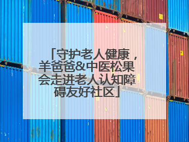 守护老人健康，羊爸爸&中医松果会走进老人认知障碍友好社区
