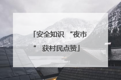 安全知识 “夜市” 获村民点赞