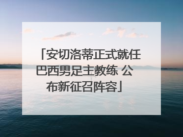安切洛蒂正式就任巴西男足主教练 公布新征召阵容
