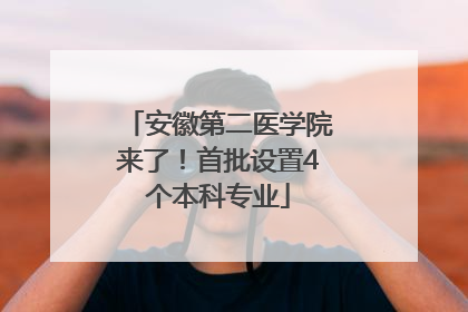 安徽第二医学院来了！首批设置4个本科专业
