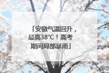 安徽气温回升，最高38℃！高考期间局部暴雨