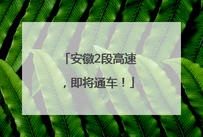 安徽2段高速，即将通车！
