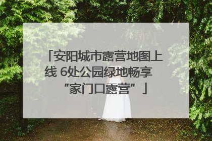 安阳城市露营地图上线 6处公园绿地畅享“家门口露营”