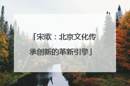 宋歌：北京文化传承创新的革新引擎