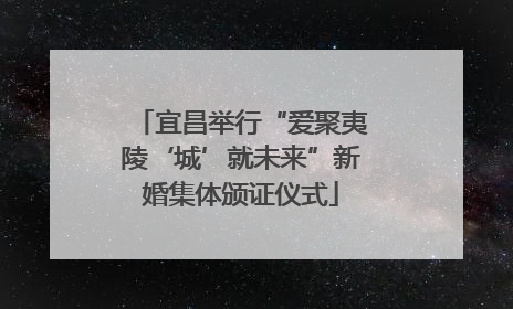 宜昌举行“爱聚夷陵‘城’就未来”新婚集体颁证仪式