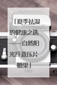 夏季祛湿的健康之选——自然阳光纤薏压片糖果