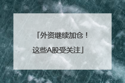 外资继续加仓！这些A股受关注