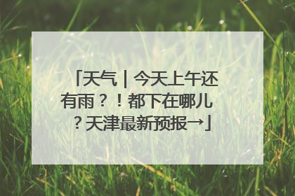 天气｜今天上午还有雨？！都下在哪儿？天津最新预报→