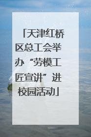 天津红桥区总工会举办“劳模工匠宣讲”进校园活动