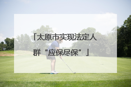 太原市实现法定人群“应保尽保”