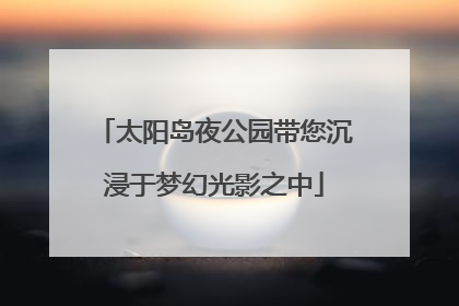 太阳岛夜公园带您沉浸于梦幻光影之中